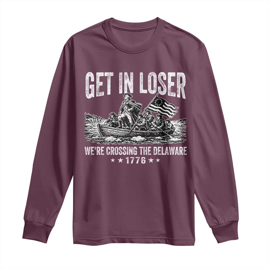 Get In Loser We Are Crossing The Delaware Long Sleeve Shirt Funny George Washington 250th 4th Of July TS11 Maroon Print Your Wear