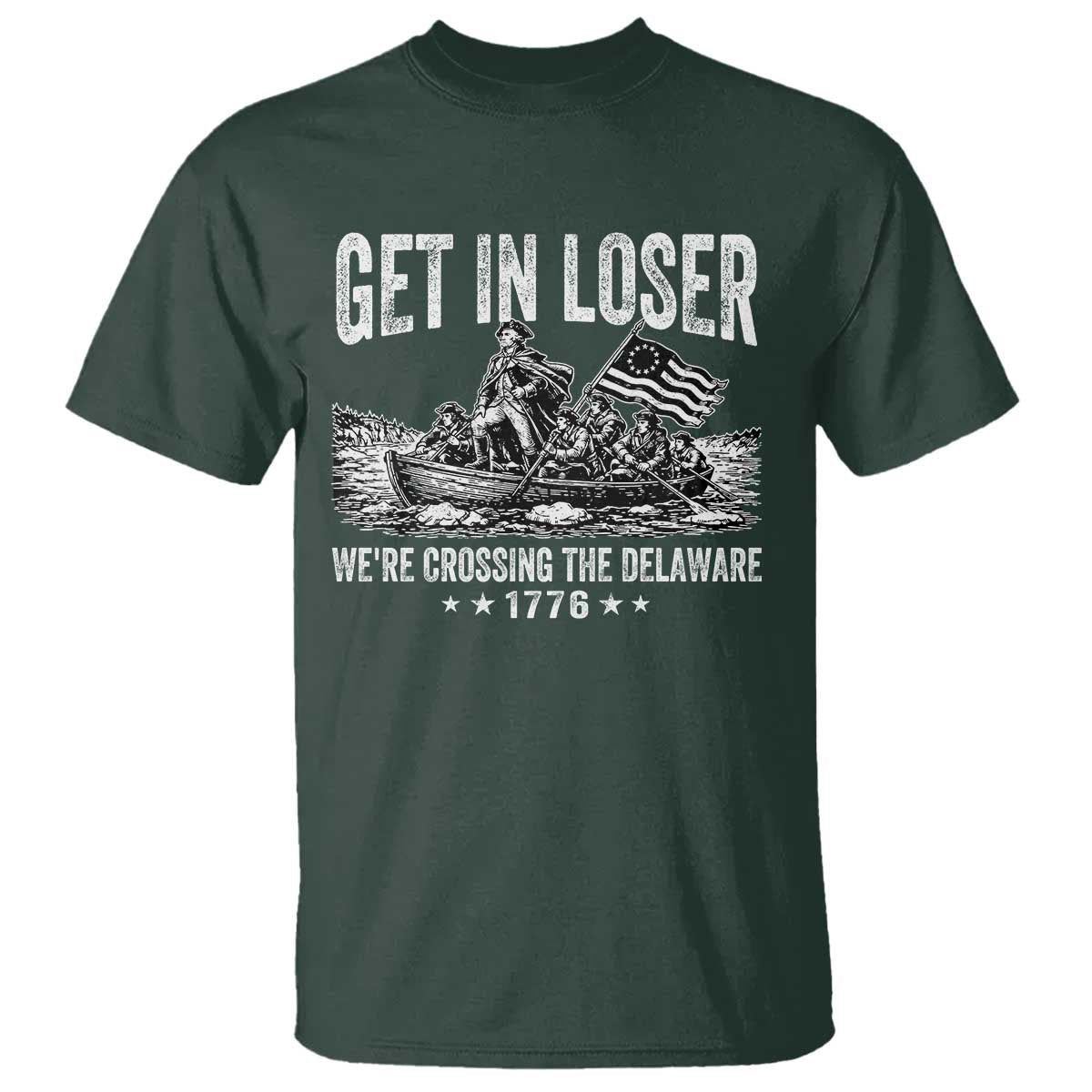 Get In Loser We Are Crossing The Delaware T Shirt Funny George Washington 250th 4th Of July TS11 Dark Forest Green Print Your Wear
