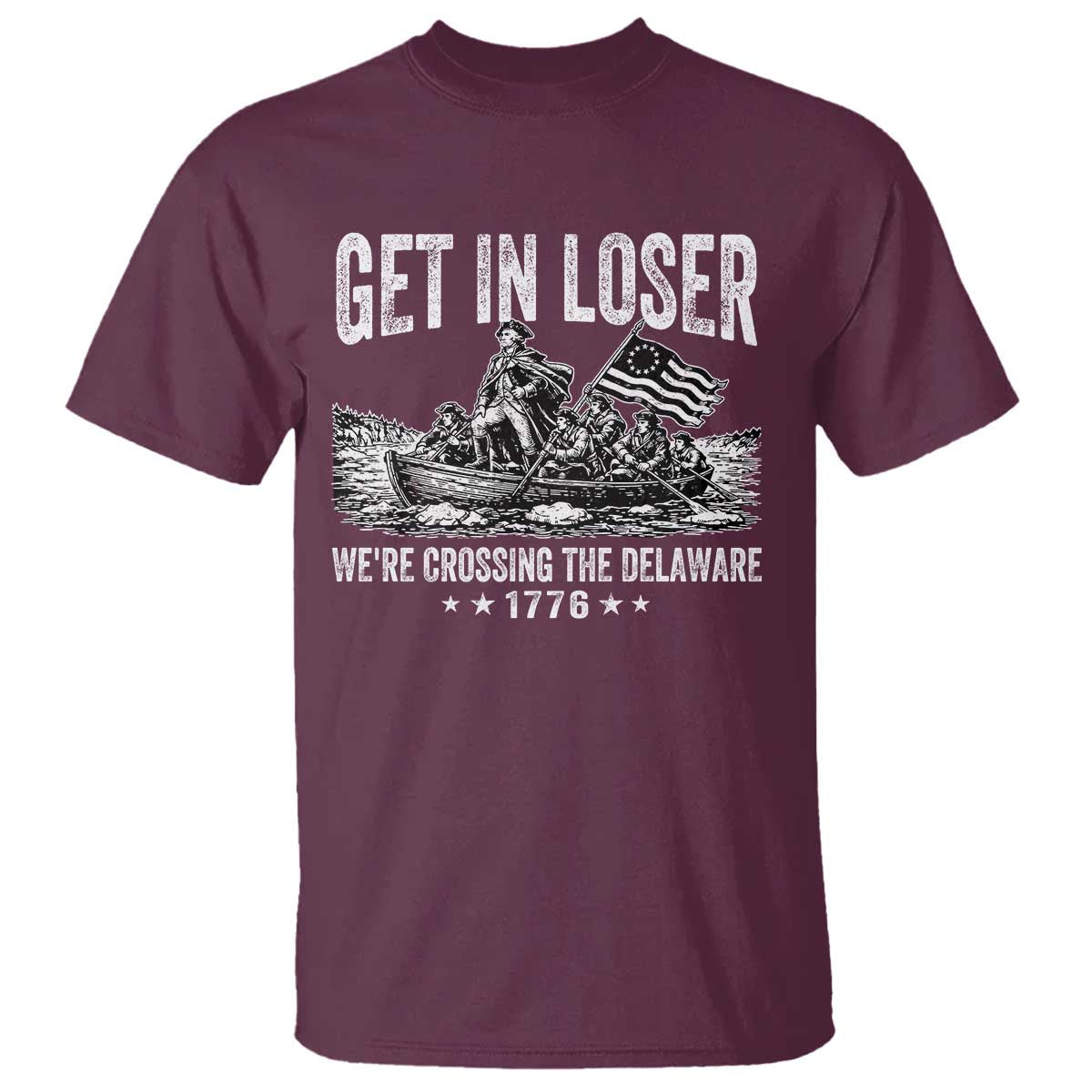 Get In Loser We Are Crossing The Delaware T Shirt Funny George Washington 250th 4th Of July TS11 Maroon Print Your Wear