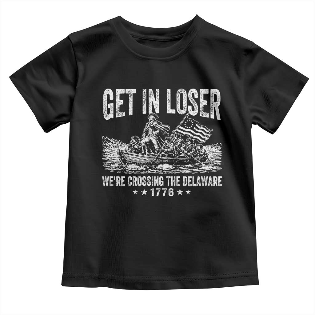 Get In Loser We Are Crossing The Delaware Toddler T Shirt Funny George Washington 250th 4th Of July TS11 Black Print Your Wear