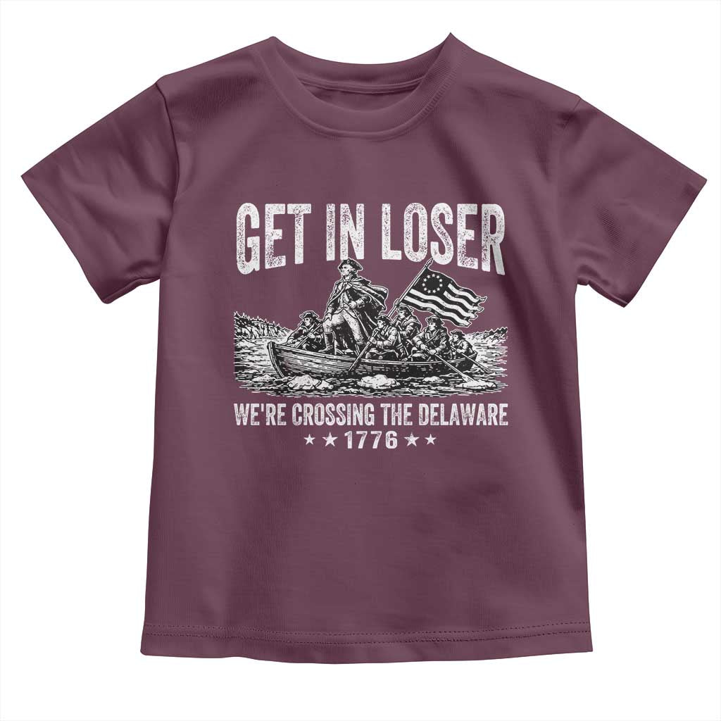 Get In Loser We Are Crossing The Delaware Toddler T Shirt Funny George Washington 250th 4th Of July TS11 Maroon Print Your Wear