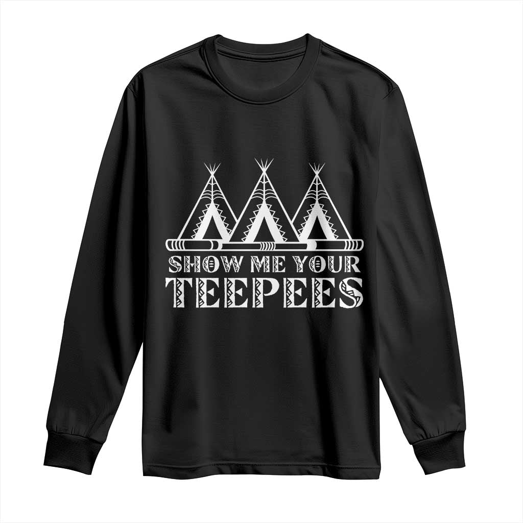 Funny Show Me Your Teepees Long Sleeve Shirt Native American Indian Pride Tipi TS11 Black Print Your Wear