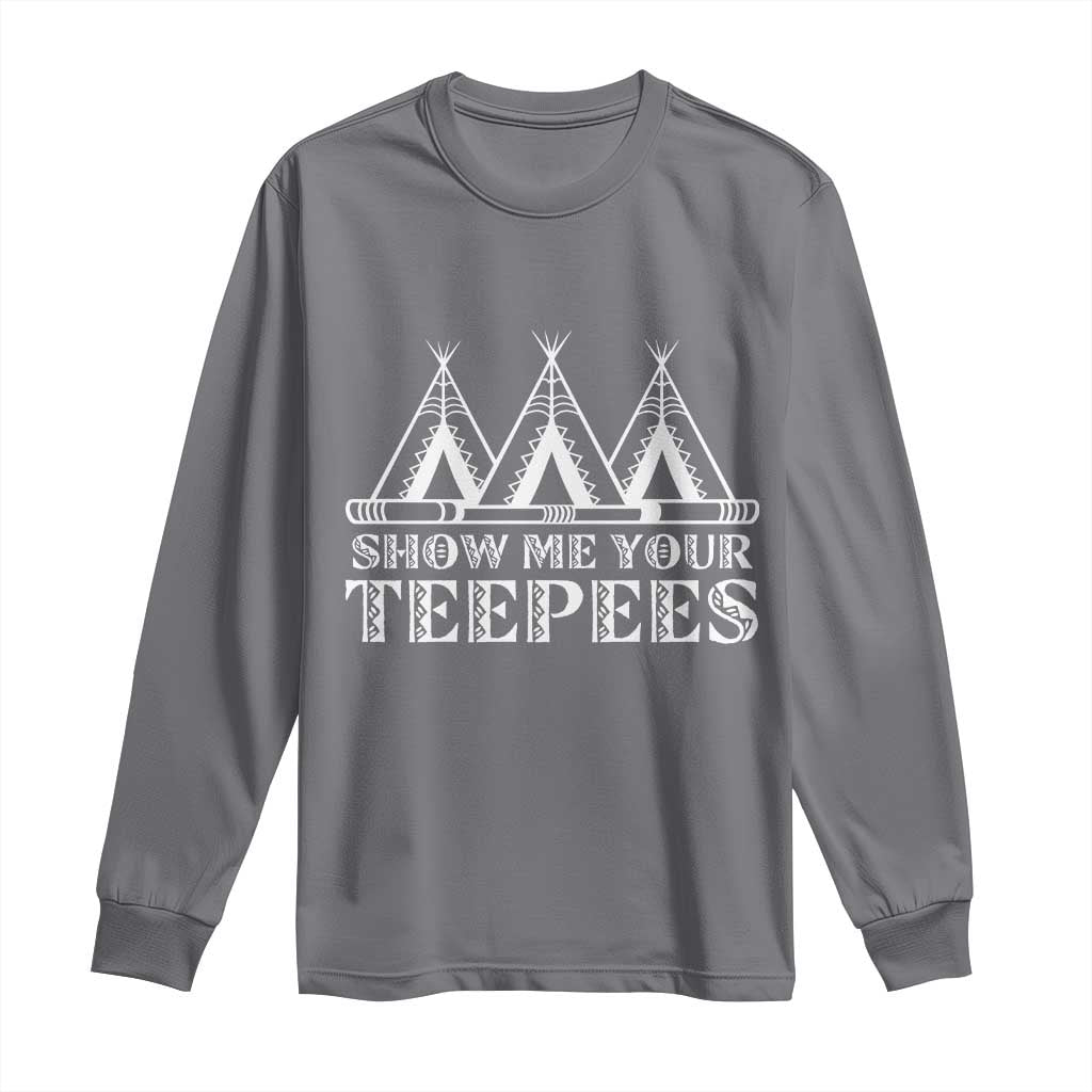 Funny Show Me Your Teepees Long Sleeve Shirt Native American Indian Pride Tipi TS11 Charcoal Print Your Wear