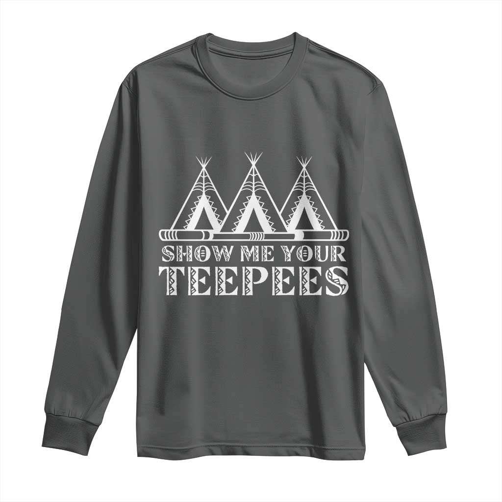 Funny Show Me Your Teepees Long Sleeve Shirt Native American Indian Pride Tipi TS11 Dark Heather Print Your Wear