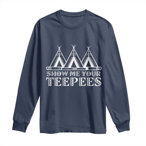 Funny Show Me Your Teepees Long Sleeve Shirt Native American Indian Pride Tipi TS11 Navy Print Your Wear