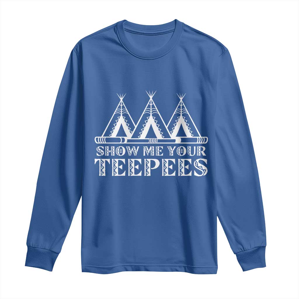 Funny Show Me Your Teepees Long Sleeve Shirt Native American Indian Pride Tipi TS11 Royal Blue Print Your Wear