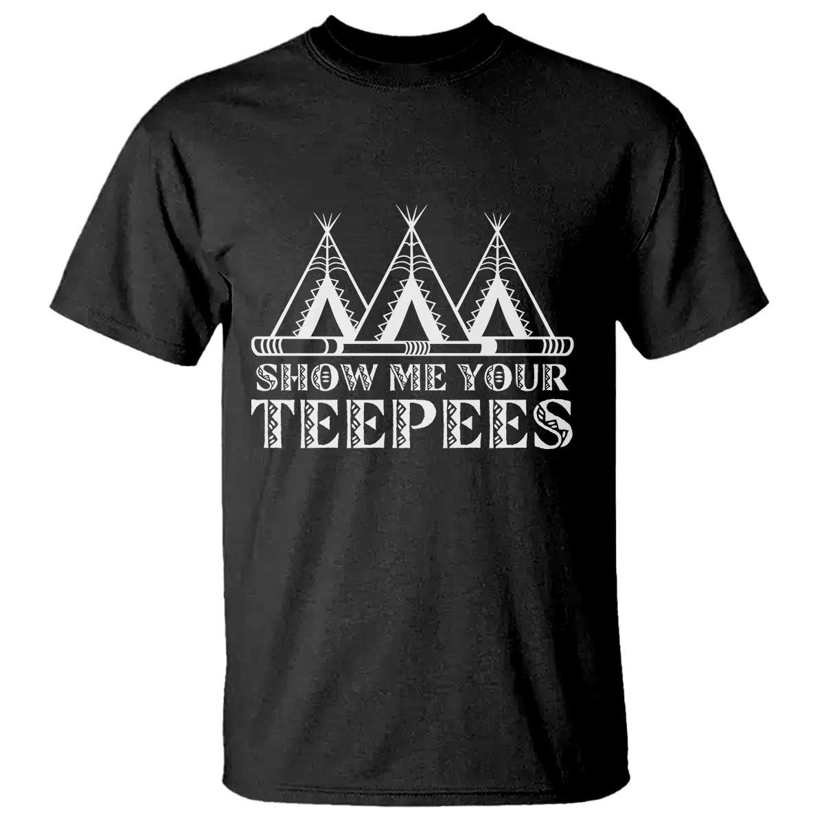 Funny Show Me Your Teepees T Shirt Native American Indian Pride Tipi TS11 Black Print Your Wear