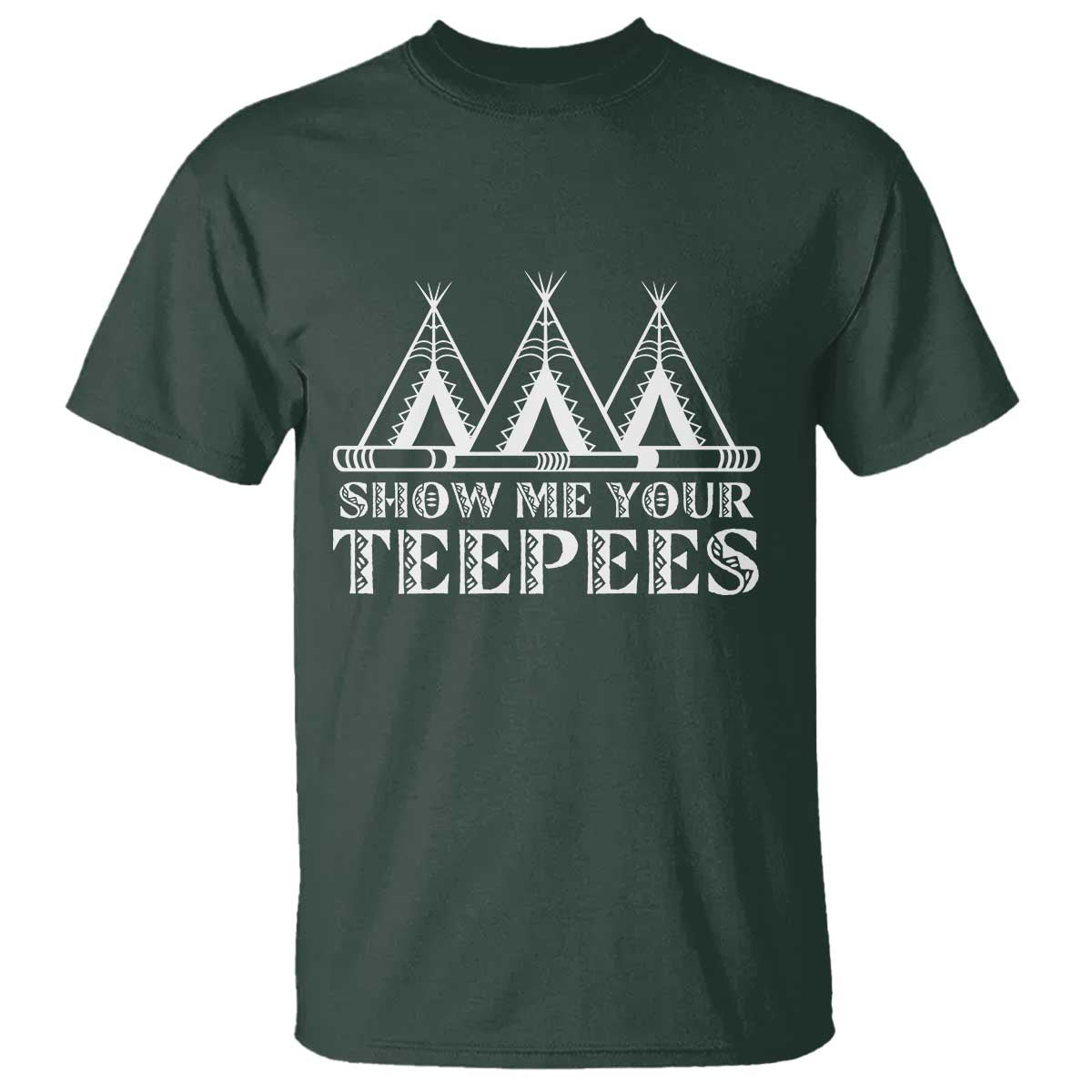 Funny Show Me Your Teepees T Shirt Native American Indian Pride Tipi TS11 Dark Forest Green Print Your Wear