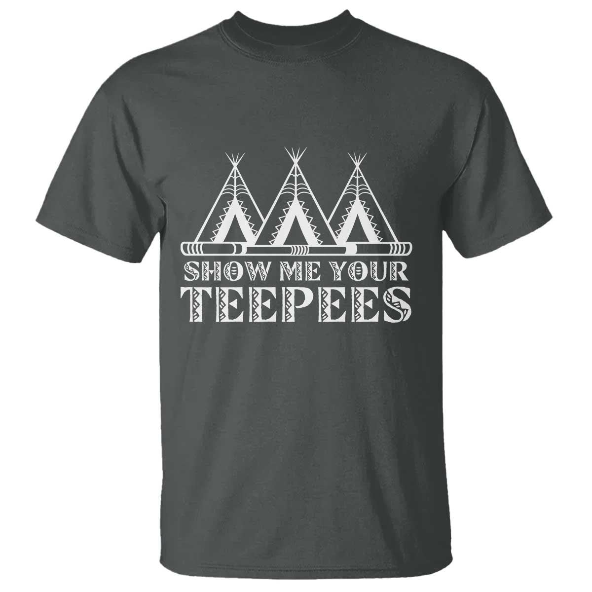 Funny Show Me Your Teepees T Shirt Native American Indian Pride Tipi TS11 Dark Heather Print Your Wear