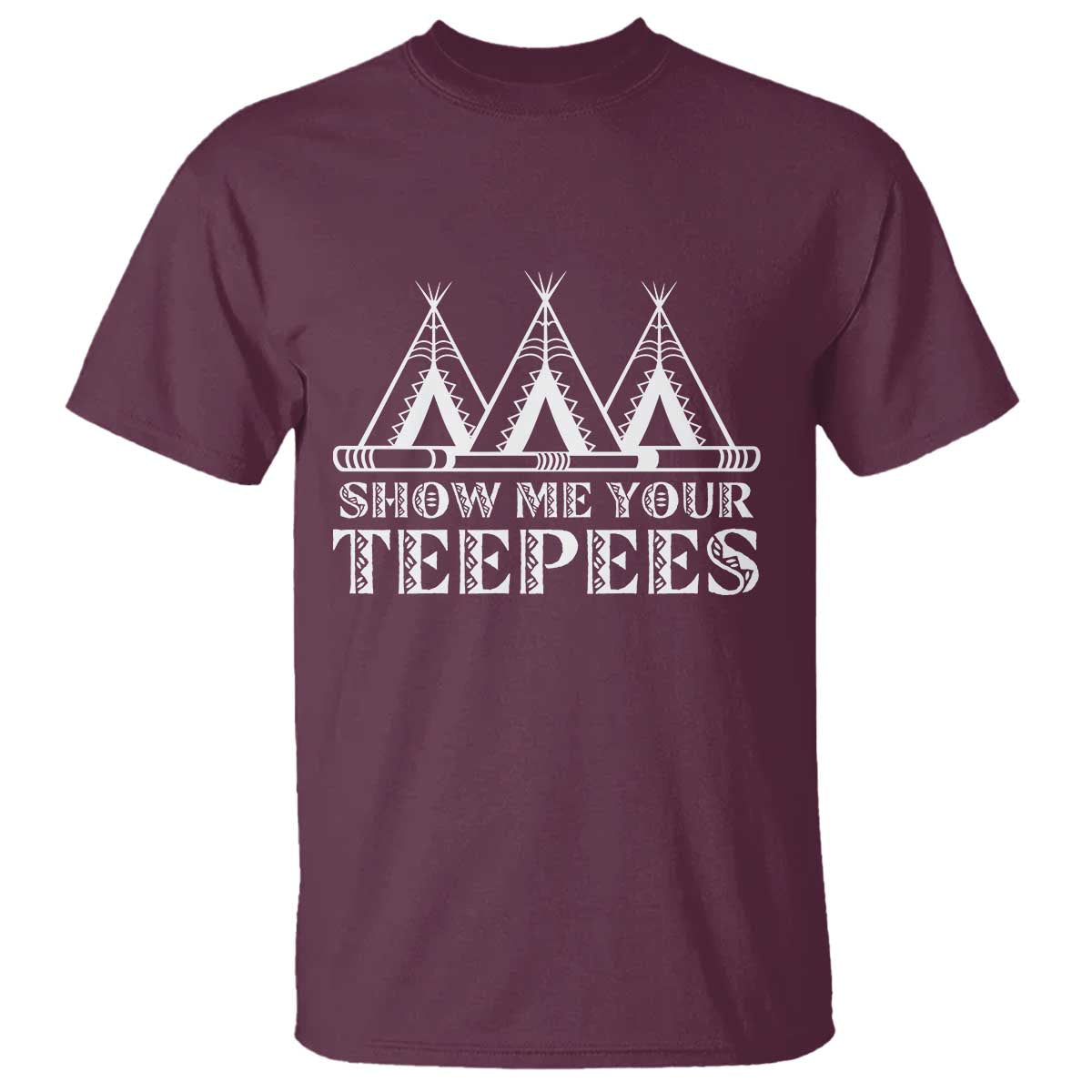 Funny Show Me Your Teepees T Shirt Native American Indian Pride Tipi TS11 Maroon Print Your Wear