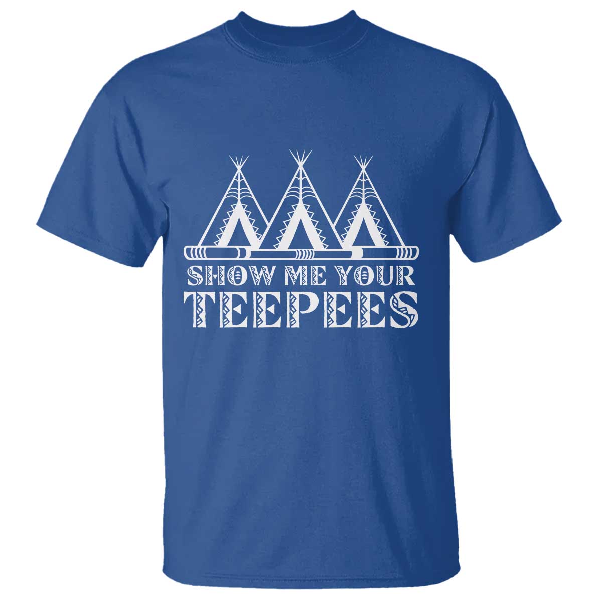 Funny Show Me Your Teepees T Shirt Native American Indian Pride Tipi TS11 Royal Blue Print Your Wear