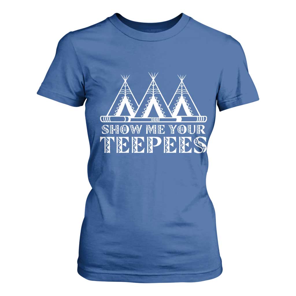 Funny Show Me Your Teepees T Shirt For Women Native American Indian Pride Tipi TS11 Royal Blue Print Your Wear