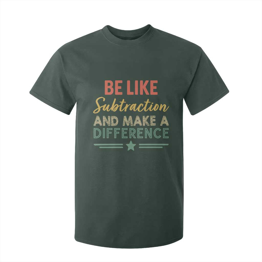 Funny Be Like Subtraction And Make A Difference T Shirt For Kid Math Teacher TS11 Dark Forest Green Print Your Wear