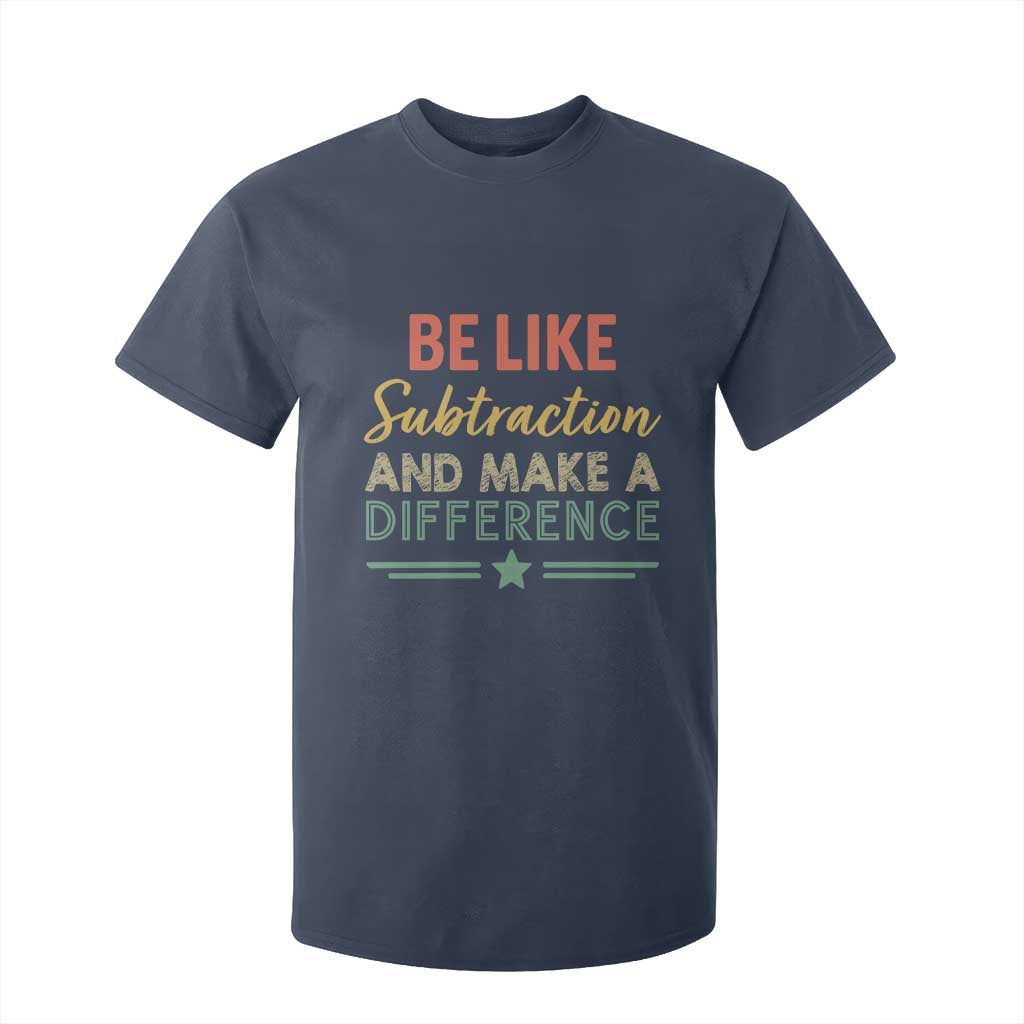 Funny Be Like Subtraction And Make A Difference T Shirt For Kid Math Teacher TS11 Navy Print Your Wear