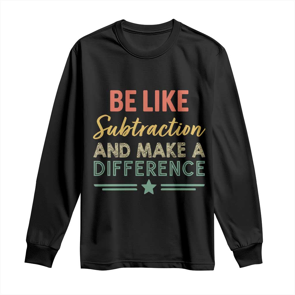 Funny Be Like Subtraction And Make A Difference Long Sleeve Shirt Math Teacher TS11 Black Print Your Wear