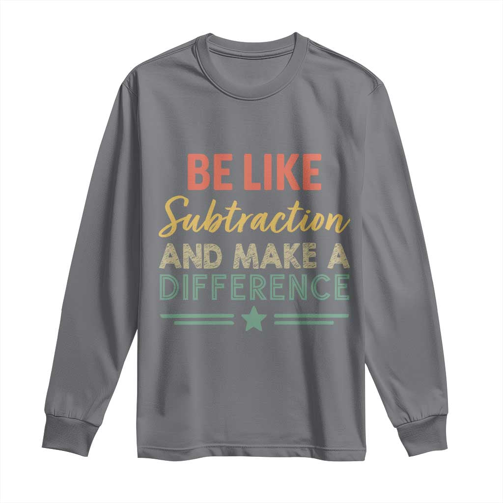 Funny Be Like Subtraction And Make A Difference Long Sleeve Shirt Math Teacher TS11 Charcoal Print Your Wear