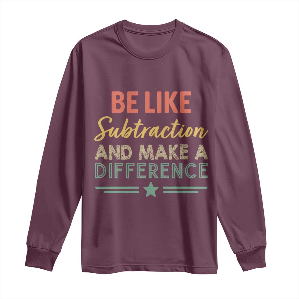 Funny Be Like Subtraction And Make A Difference Long Sleeve Shirt Math Teacher TS11 Maroon Print Your Wear
