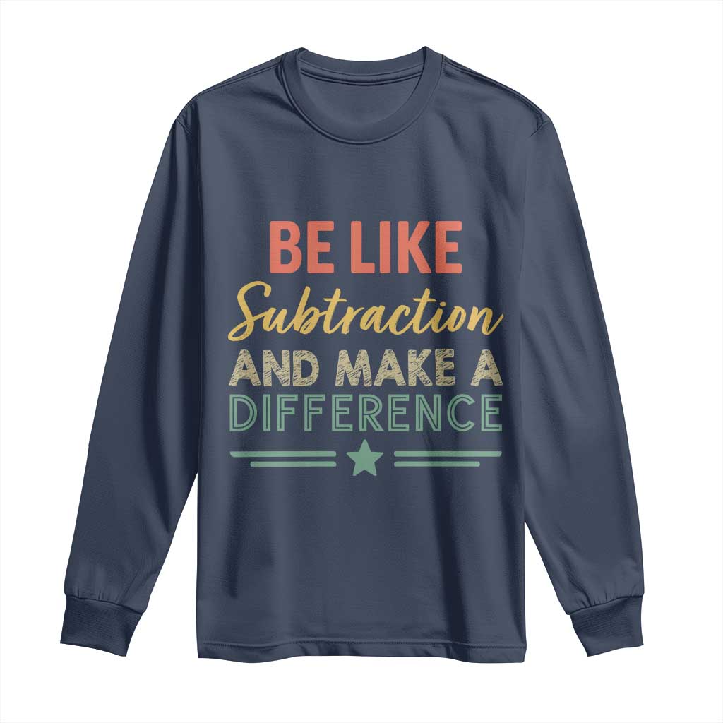 Funny Be Like Subtraction And Make A Difference Long Sleeve Shirt Math Teacher TS11 Navy Print Your Wear