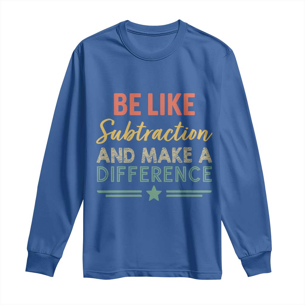 Funny Be Like Subtraction And Make A Difference Long Sleeve Shirt Math Teacher TS11 Royal Blue Print Your Wear