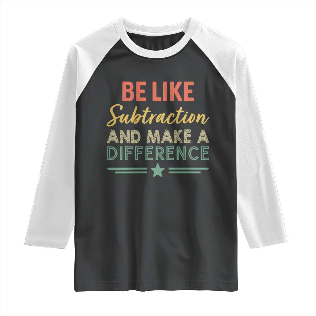 Funny Be Like Subtraction And Make A Difference Raglan Shirt Math Teacher TS11 Black White Print Your Wear