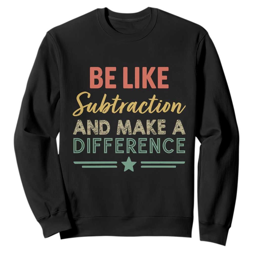 Funny Be Like Subtraction And Make A Difference Sweatshirt Math Teacher TS11 Black Print Your Wear