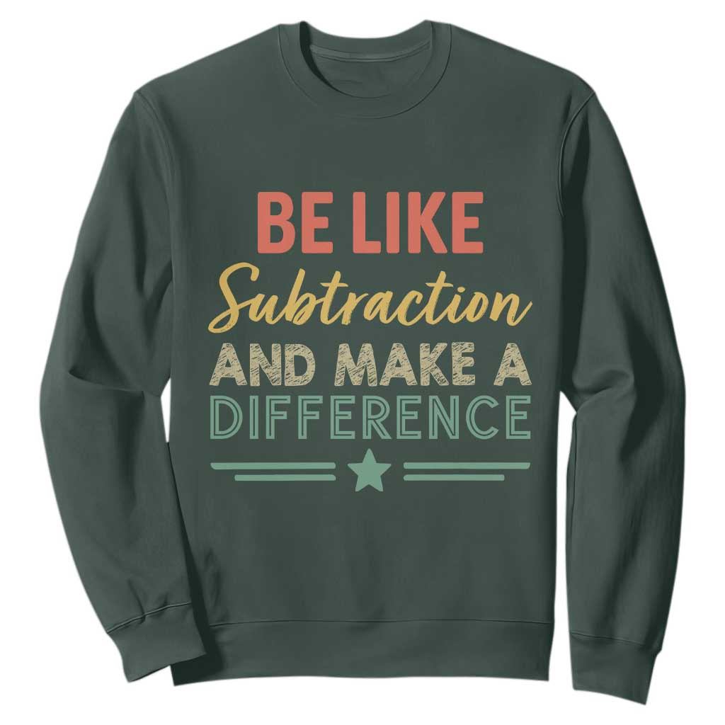 Funny Be Like Subtraction And Make A Difference Sweatshirt Math Teacher TS11 Dark Forest Green Print Your Wear