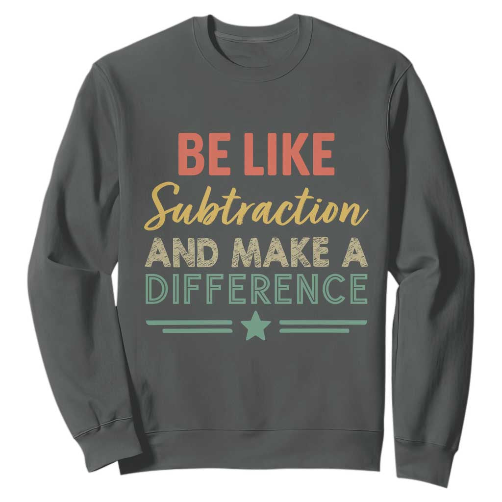 Funny Be Like Subtraction And Make A Difference Sweatshirt Math Teacher TS11 Dark Heather Print Your Wear