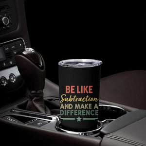 Funny Be Like Subtraction And Make A Difference Tumbler Cup Math Teacher TS11 Print Your Wear