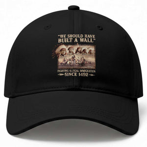 We Should Have Built A Wall Fighting Illegal Immigration Since 1492 Baseball Cap Native American