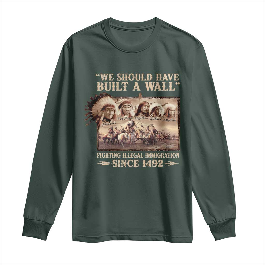 We Should Have Built A Wall Fighting Illegal Immigration Since 1492 Long Sleeve Shirt Native American TS11 Dark Forest Green Print Your Wear