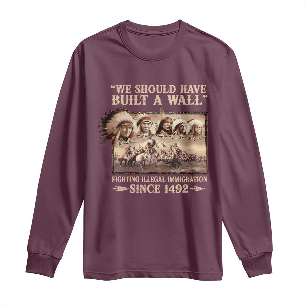 We Should Have Built A Wall Fighting Illegal Immigration Since 1492 Long Sleeve Shirt Native American TS11 Maroon Print Your Wear