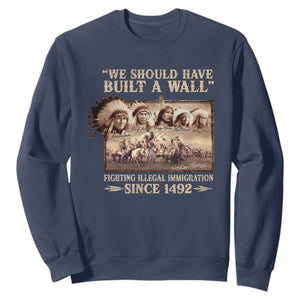 We Should Have Built A Wall Fighting Illegal Immigration Since 1492 Sweatshirt Native American TS11 Navy Print Your Wear