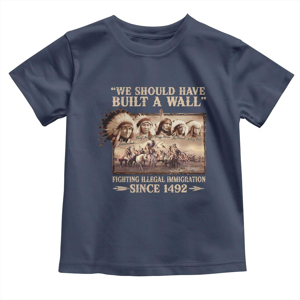 We Should Have Built A Wall Fighting Illegal Immigration Since 1492 Toddler T Shirt Native American TS11 Navy Print Your Wear