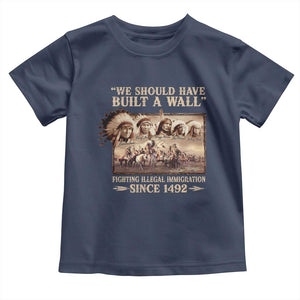 We Should Have Built A Wall Fighting Illegal Immigration Since 1492 Toddler T Shirt Native American TS11 Navy Print Your Wear