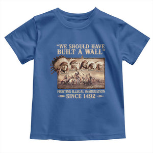 We Should Have Built A Wall Fighting Illegal Immigration Since 1492 Toddler T Shirt Native American TS11 Royal Blue Print Your Wear