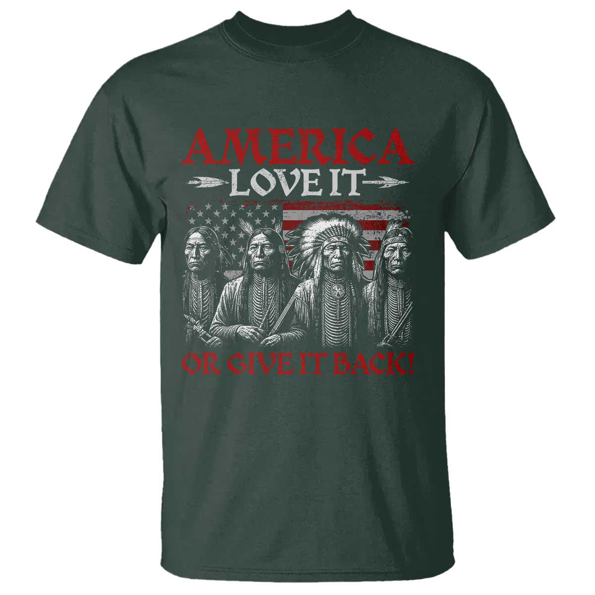 America Love It Or Give It Back T Shirt Native American Chiefs USA Flag TS11 Dark Forest Green Print Your Wear