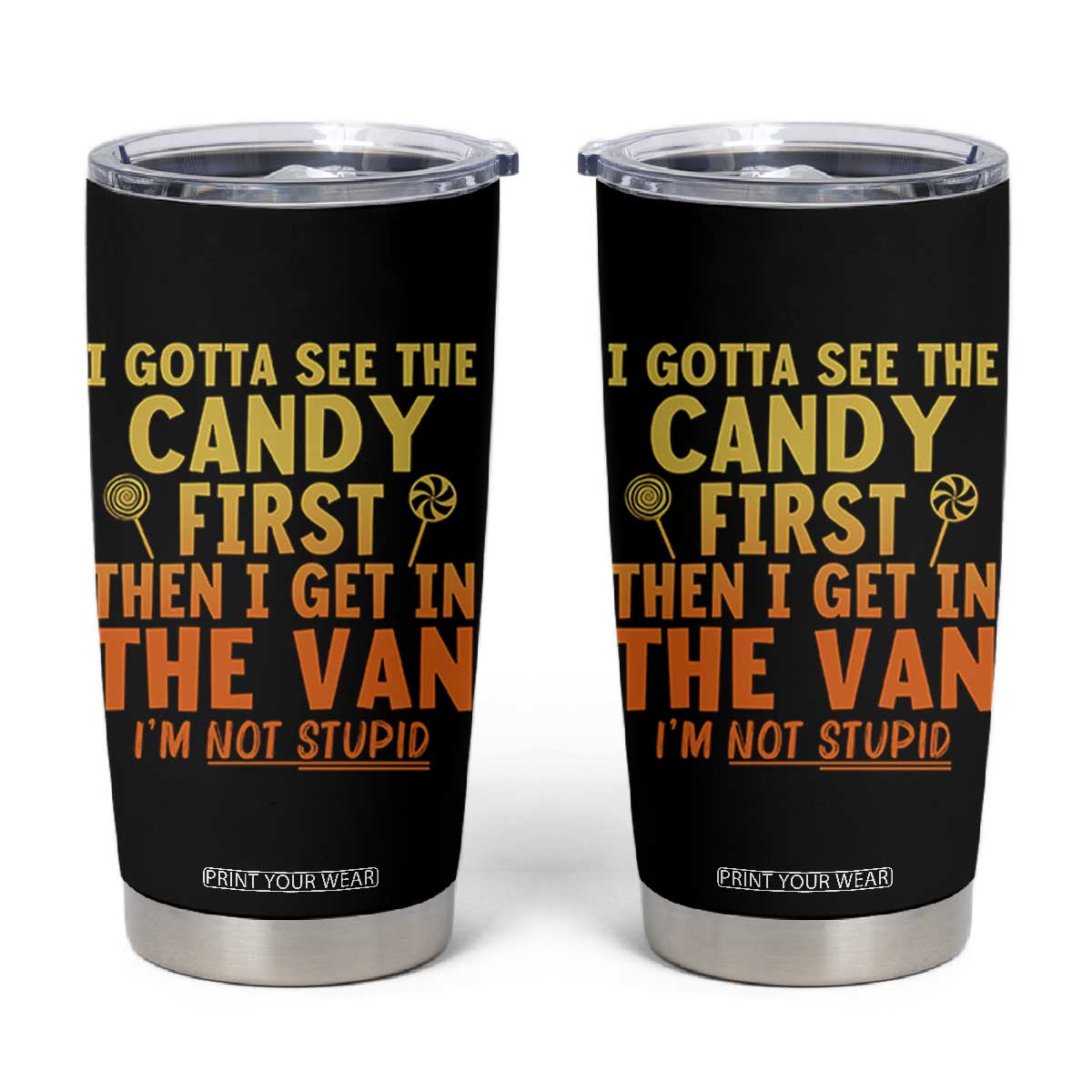 Funny I Gotta See The Candy First Then I Get In The Van I Am Not Stupid Tumbler Cup Creepy Adult TS11 Black Print Your Wear