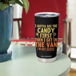 Funny I Gotta See The Candy First Then I Get In The Van I Am Not Stupid Tumbler Cup Creepy Adult TS11 Print Your Wear