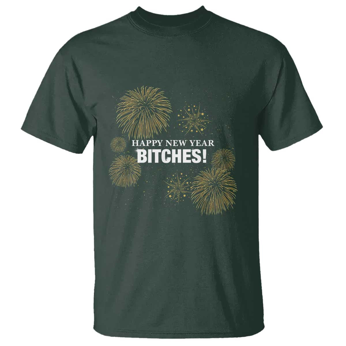 Funny Happy New Year Bitches T Shirt NYE Party Fireworks TS11 Dark Forest Green Print Your Wear