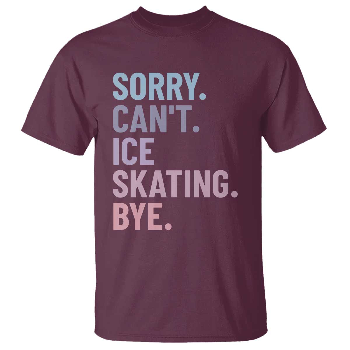 Sorry Cant Ice Skating Bye T Shirt Funny Ice Skating Lovers TS11 Maroon Print Your Wear