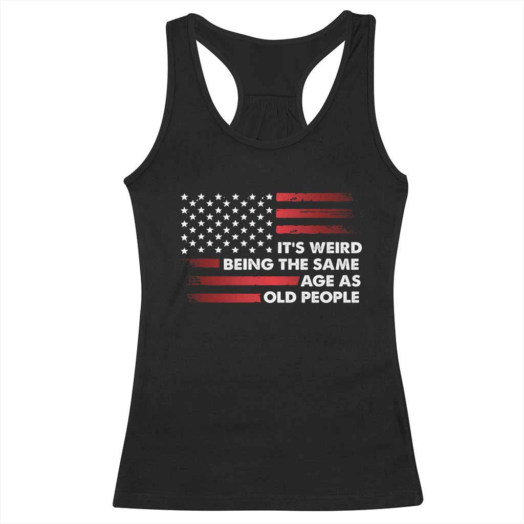 Funny It's Weird Being The Same Age As Old People Racerback Tank Top Vintage American Flag TS11 Black Print Your Wear