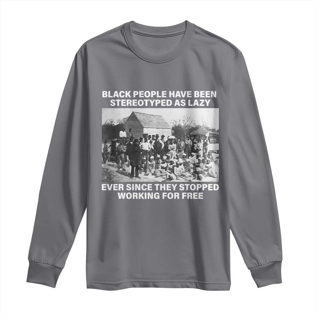Black People Have Been Stereotyped As Lazy Ever Since They Stopped Working For Free Long Sleeve Shirt TS11 Charcoal Print Your Wear
