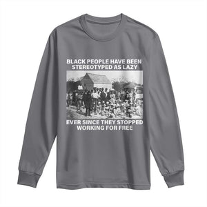 Black People Have Been Stereotyped As Lazy Ever Since They Stopped Working For Free Long Sleeve Shirt TS11 Charcoal Print Your Wear