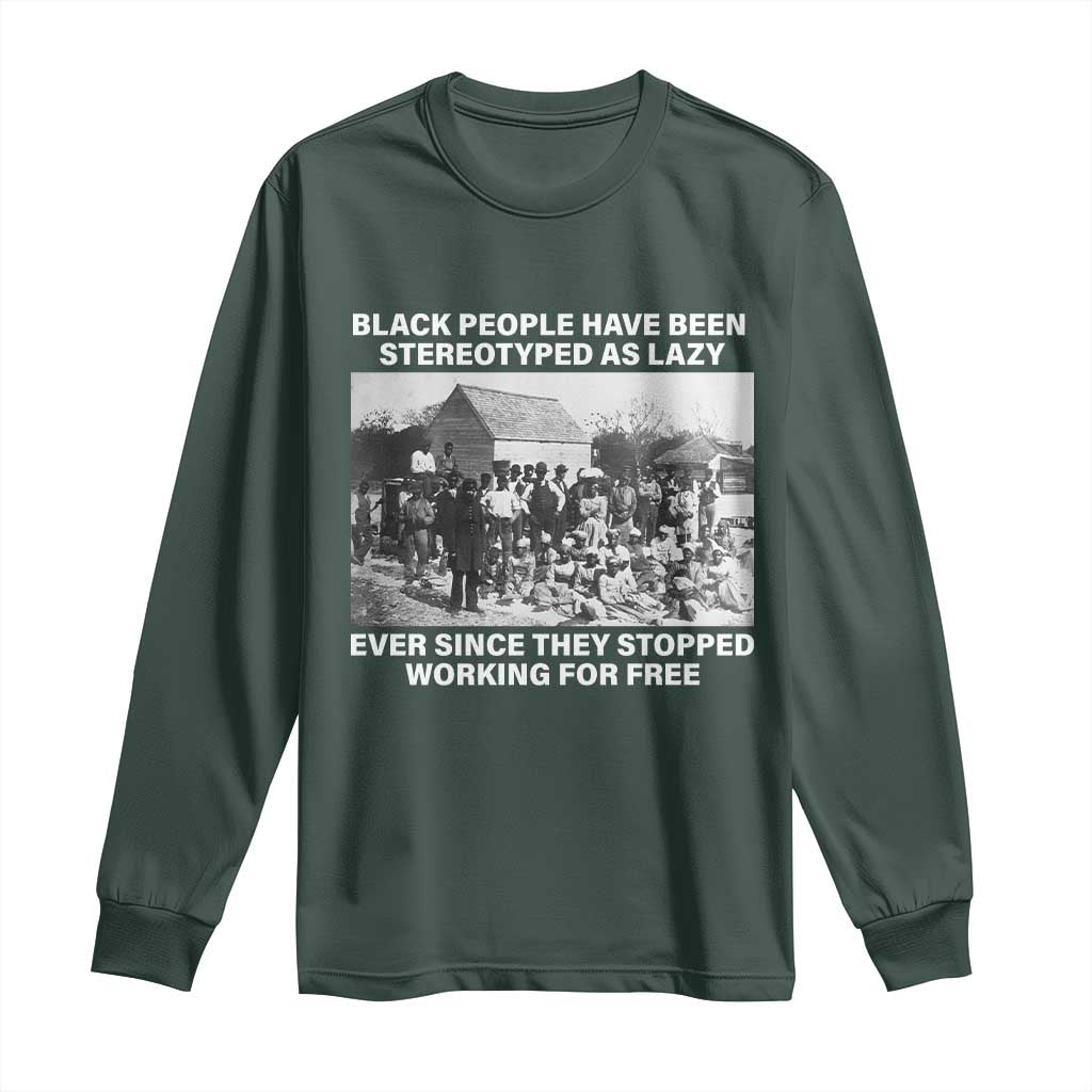Black People Have Been Stereotyped As Lazy Ever Since They Stopped Working For Free Long Sleeve Shirt TS11 Dark Forest Green Print Your Wear