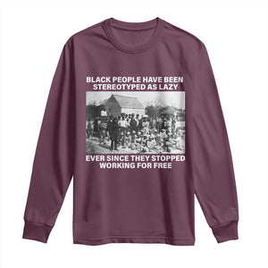 Black People Have Been Stereotyped As Lazy Ever Since They Stopped Working For Free Long Sleeve Shirt TS11 Maroon Print Your Wear