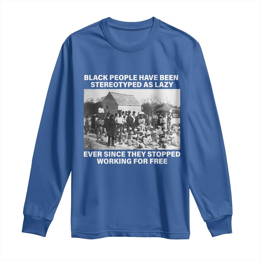 Black People Have Been Stereotyped As Lazy Ever Since They Stopped Working For Free Long Sleeve Shirt TS11 Royal Blue Print Your Wear