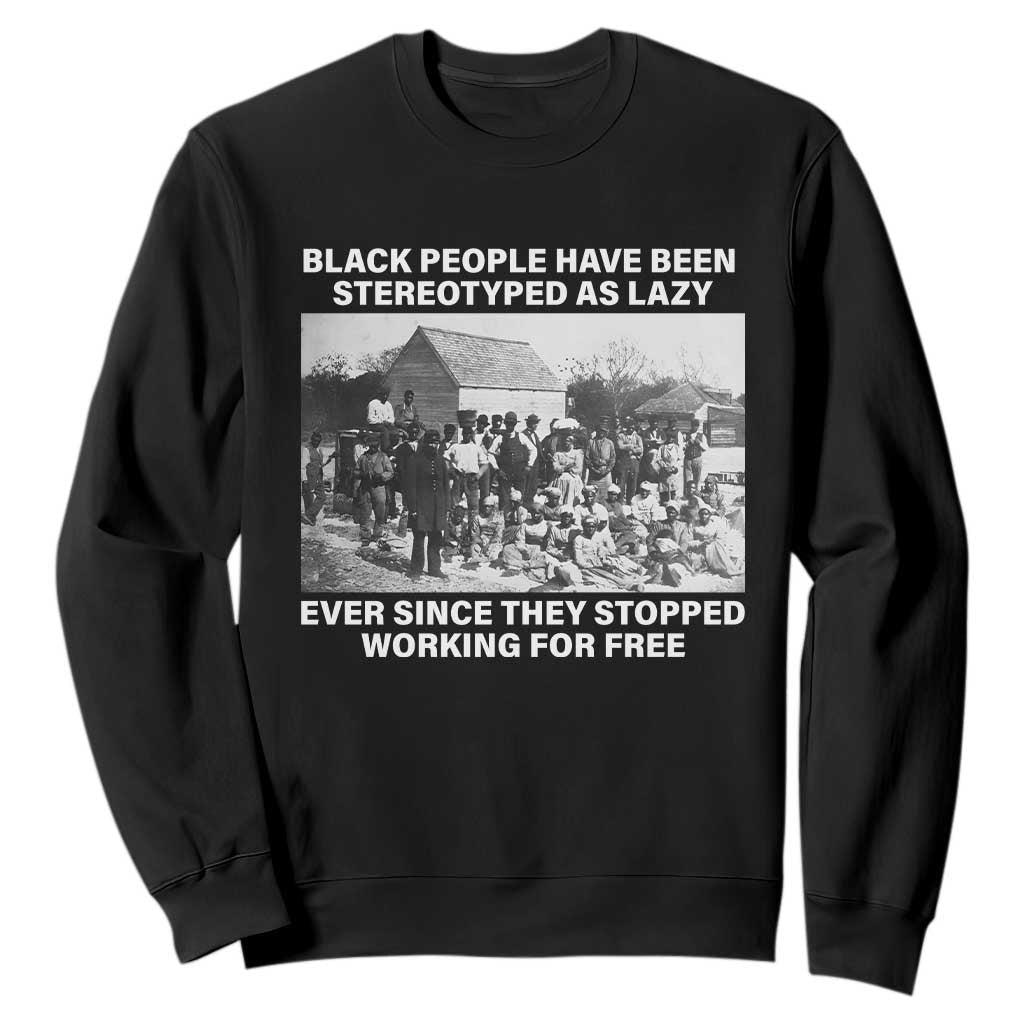 Black People Have Been Stereotyped As Lazy Ever Since They Stopped Working For Free Sweatshirt TS11 Black Print Your Wear