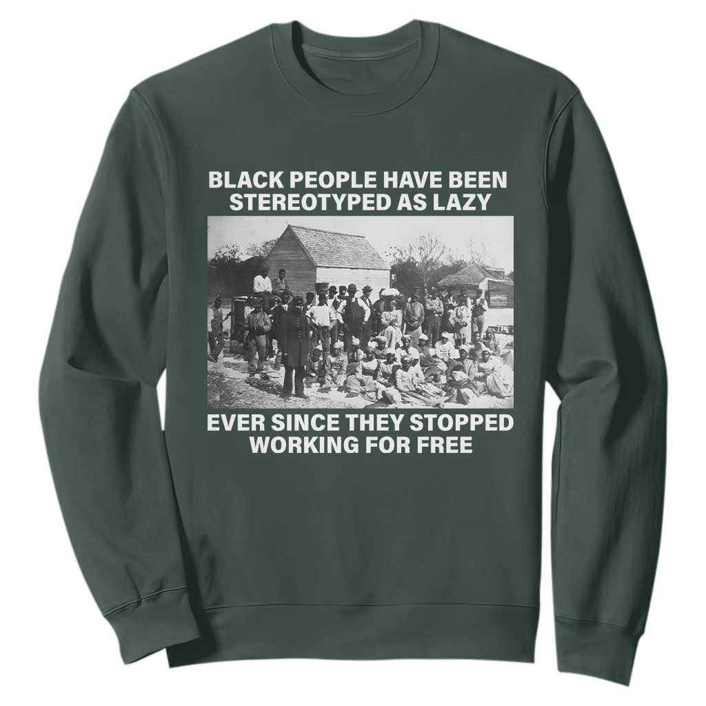 Black People Have Been Stereotyped As Lazy Ever Since They Stopped Working For Free Sweatshirt TS11 Dark Forest Green Print Your Wear