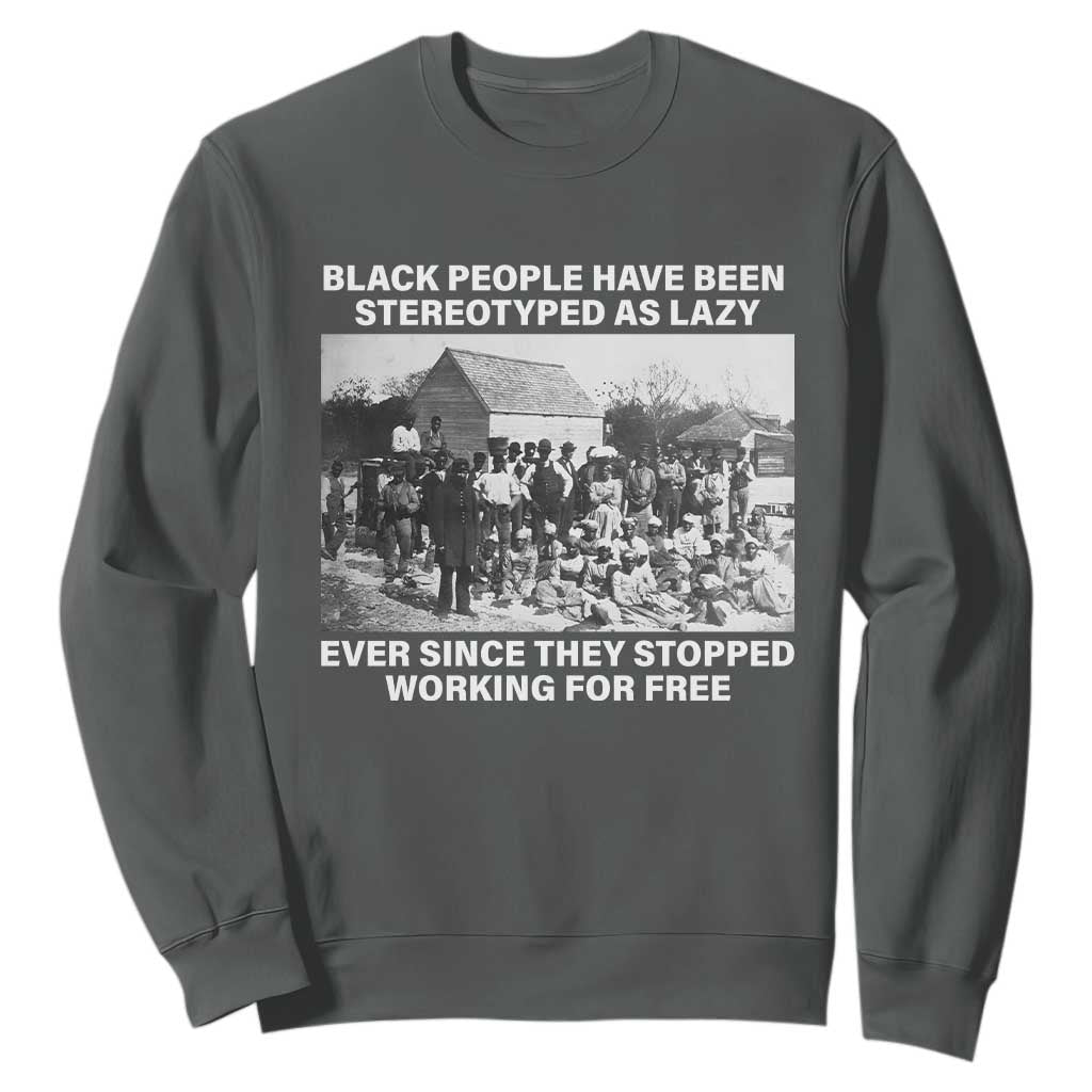 Black People Have Been Stereotyped As Lazy Ever Since They Stopped Working For Free Sweatshirt TS11 Dark Heather Print Your Wear