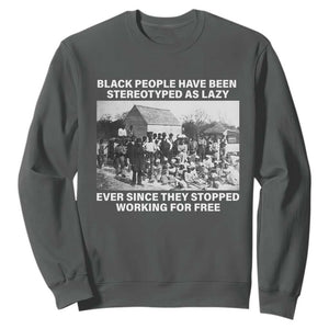 Black People Have Been Stereotyped As Lazy Ever Since They Stopped Working For Free Sweatshirt TS11 Dark Heather Print Your Wear